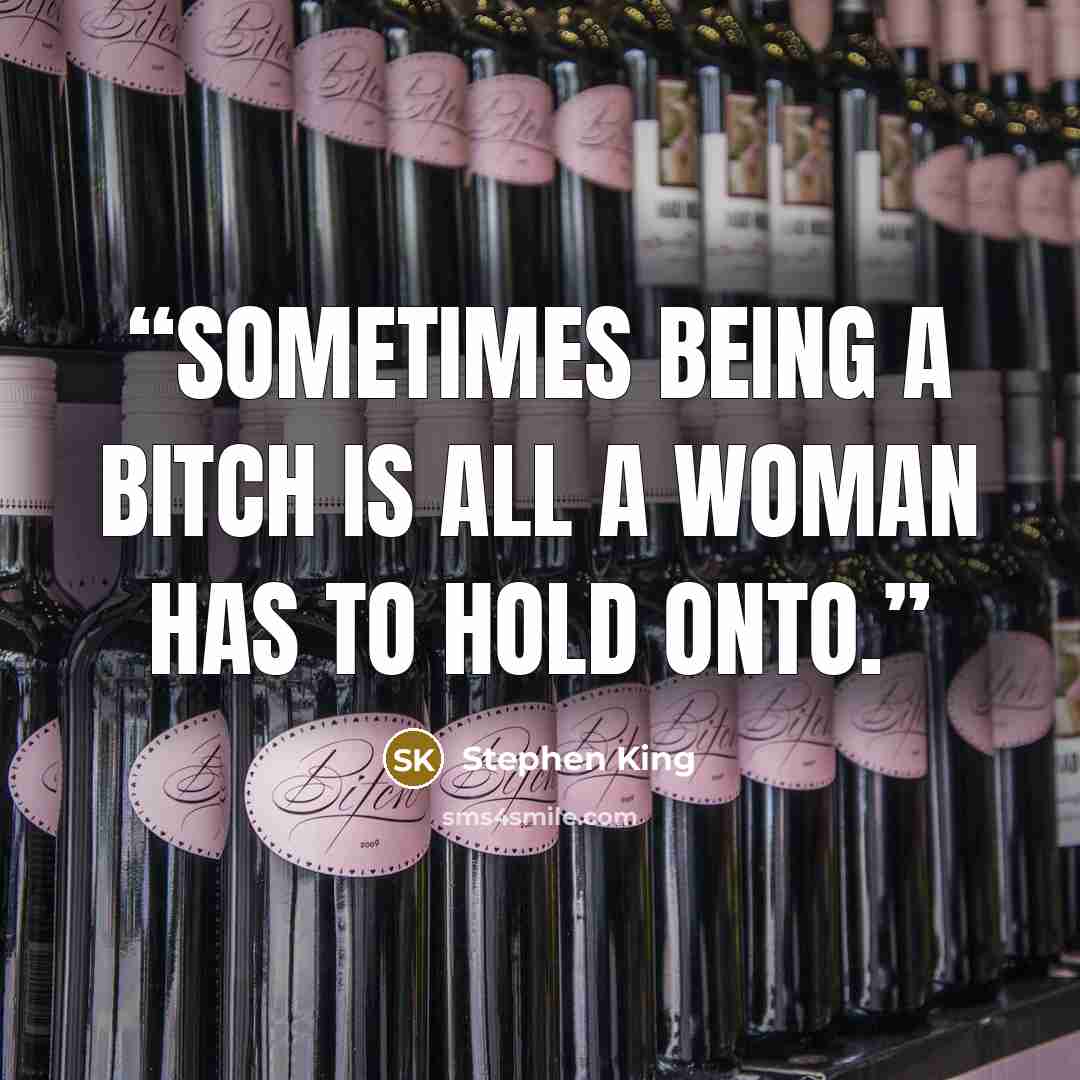 “Sometimes being a bitch is all a woman has to hold onto.” quote by Stephen King