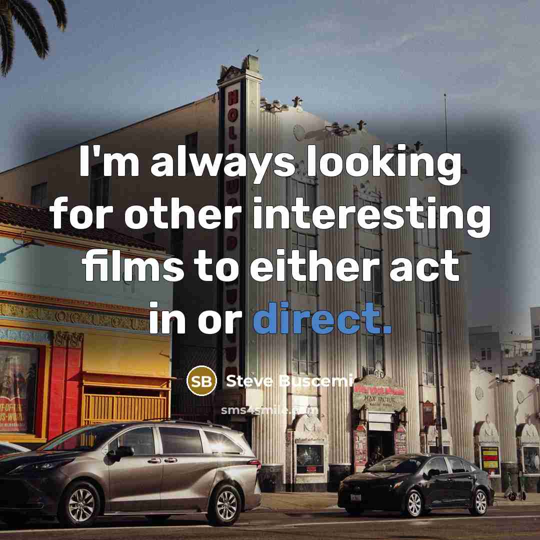 “I'm always looking for other interesting films to either act in or direct.” quote by Steve Buscemi