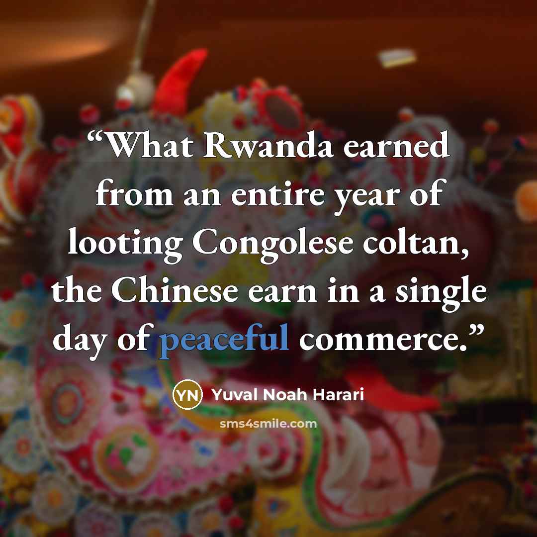 “What Rwanda earned from an entire year of looting Congolese coltan, the Chinese earn in a single day of peaceful commerce.” quote by Yuval Noah Harari
