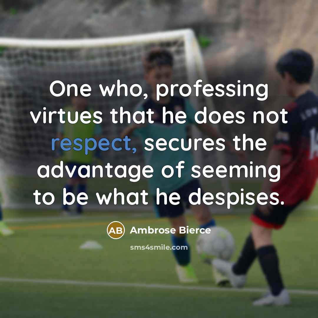 “One who, professing virtues that he does not respect, secures the advantage of seeming to be what he despises.” quote by Ambrose Bierce