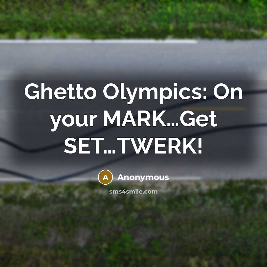 “Ghetto Olympics: On your MARK…Get SET…TWERK!” quote by Anonymous