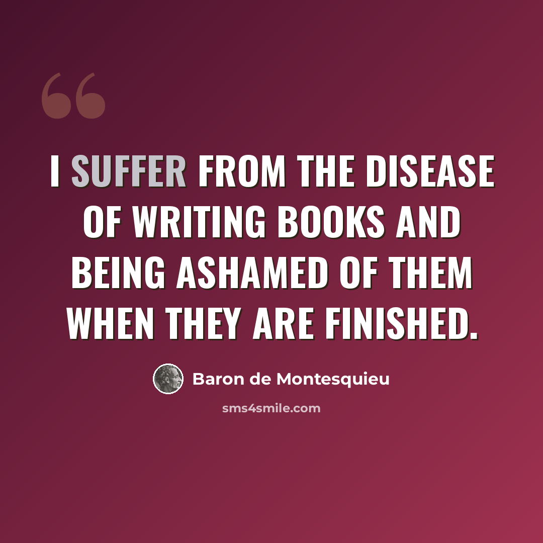 “I suffer from the disease of writing books and being ashamed of them when they are finished.” quote by Baron de Montesquieu