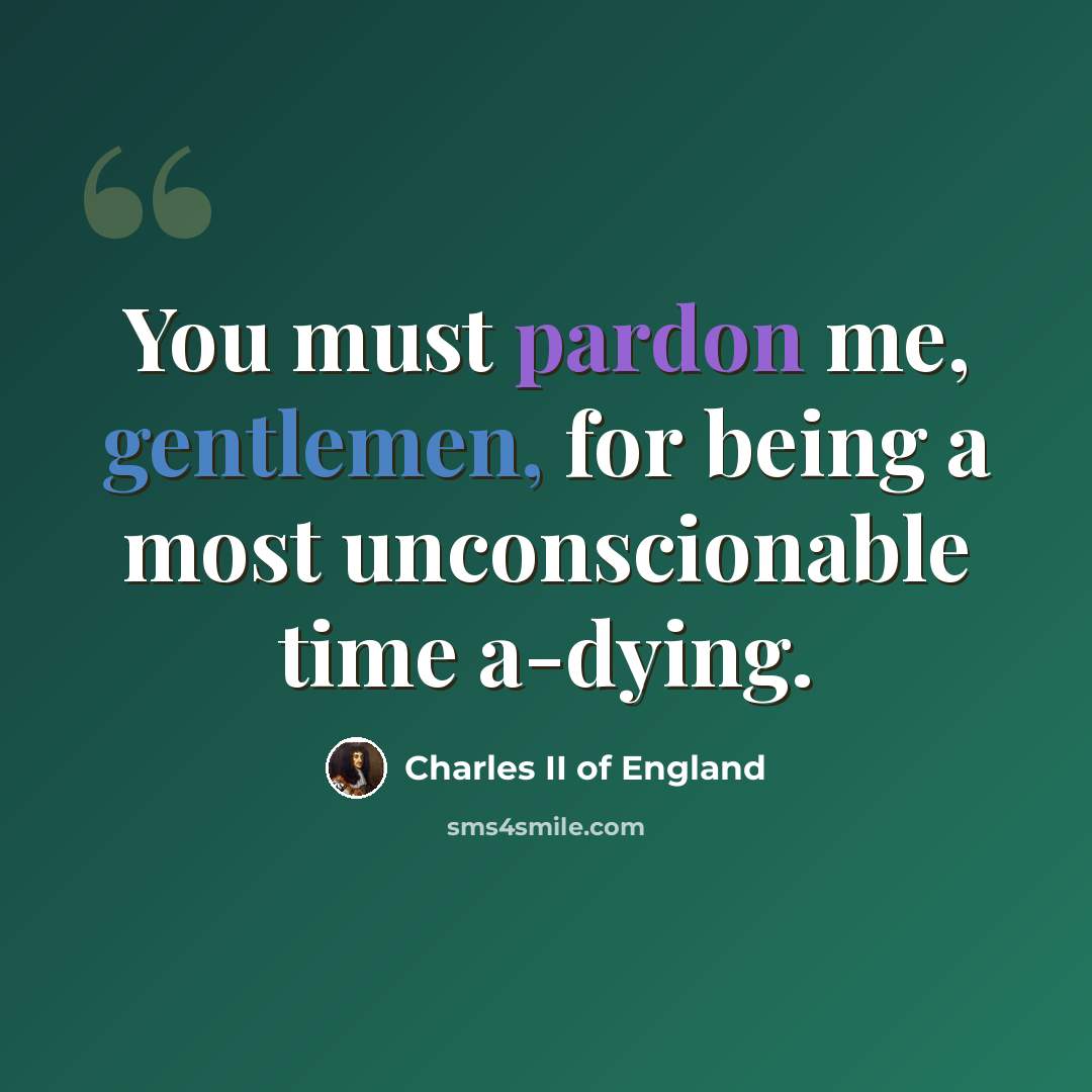 “You must pardon me, gentlemen, for being a most unconscionable time a-dying.” quote by Charles II of England