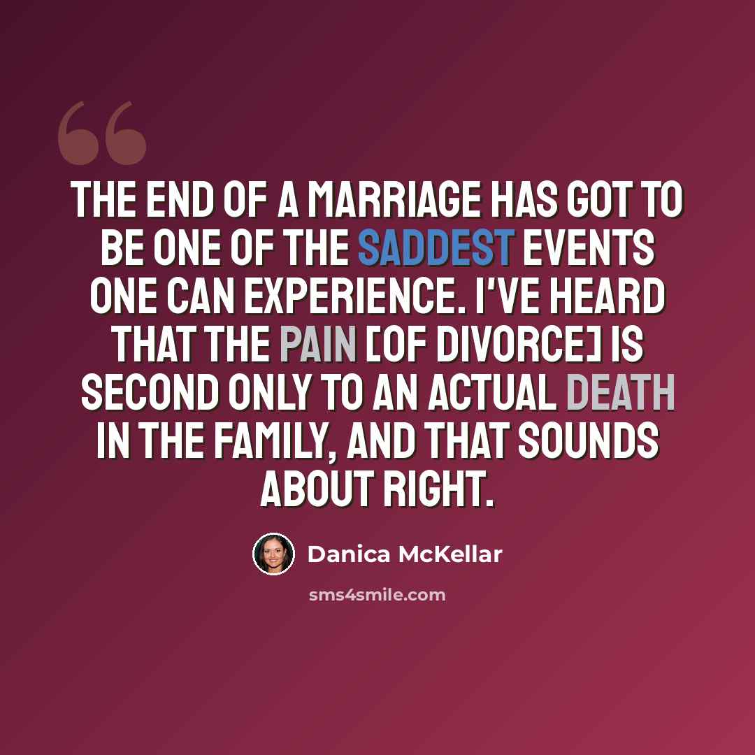 “The end of a marriage has got to be one of the saddest events one can experience. I've heard that the pain [of divorce] is second only to an actual death in the family, and that sounds about right.” quote by Danica McKellar