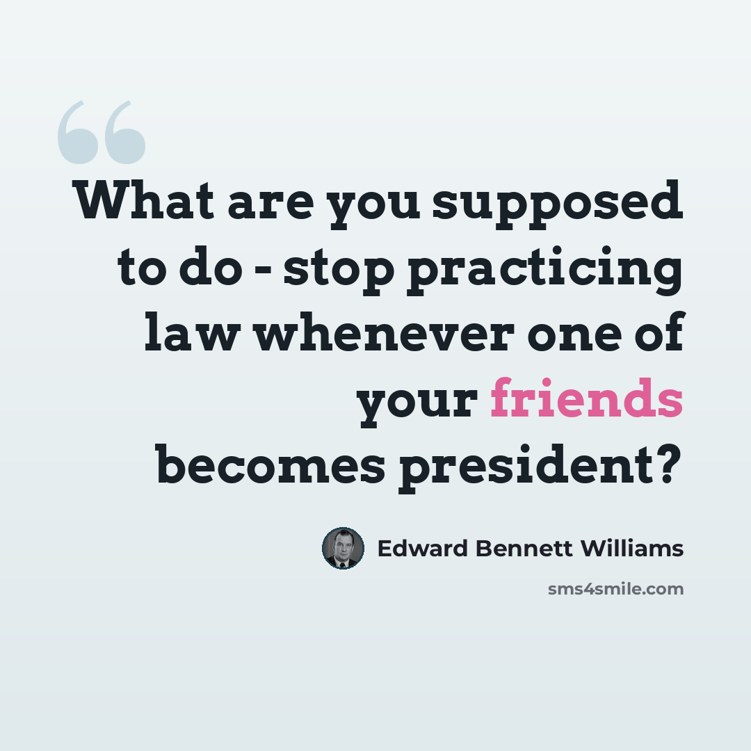 “What are you supposed to do - stop practicing law whenever one of your friends becomes president?” quote by Edward Bennett Williams