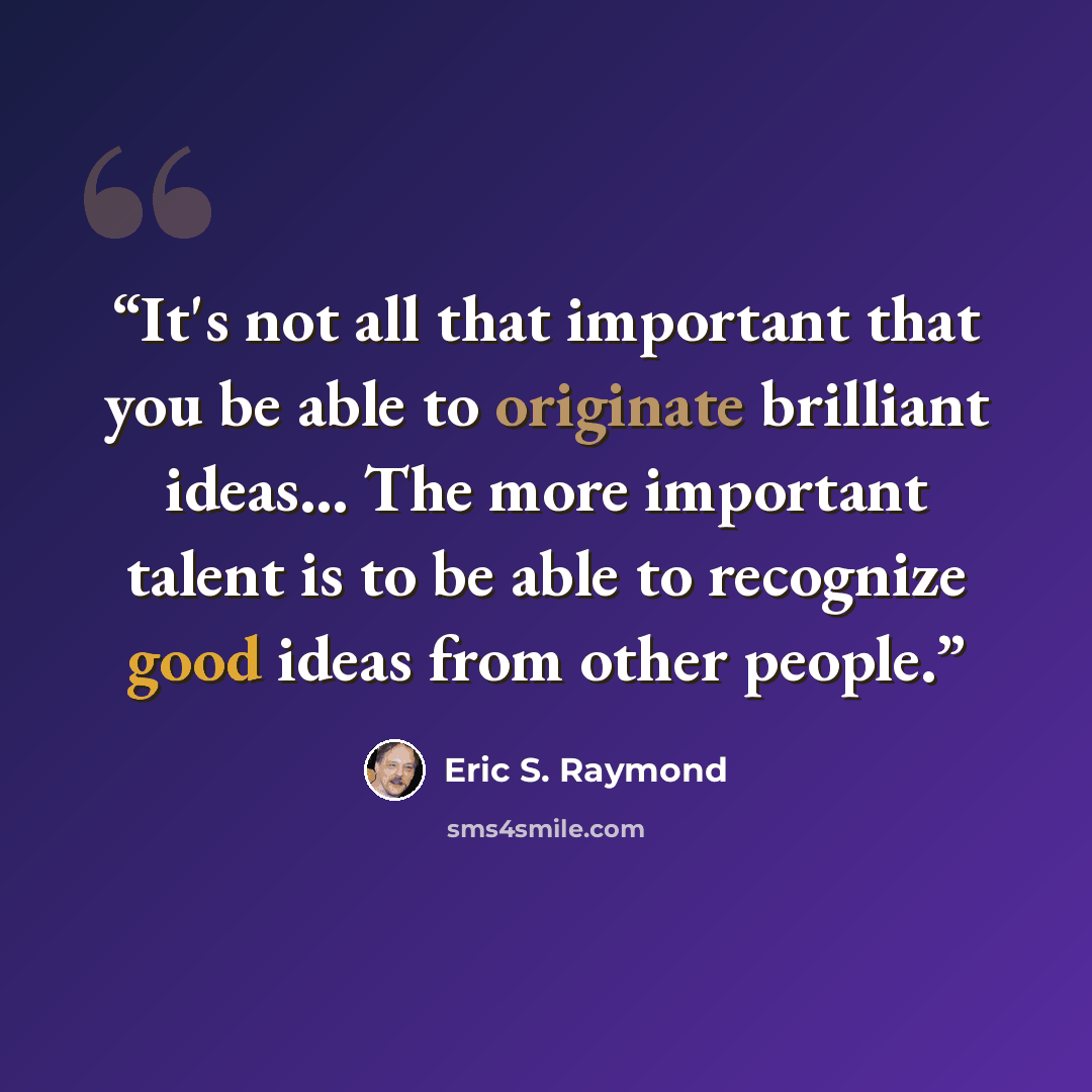 “It's not all that important that you be able to originate brilliant ideas... The more important talent is to be able to recognize good ideas from other people.” quote by Eric S. Raymond