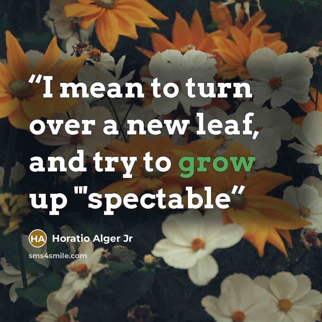 “I mean to turn over a new leaf, and try to grow up "'spectable” quote by Horatio Alger Jr