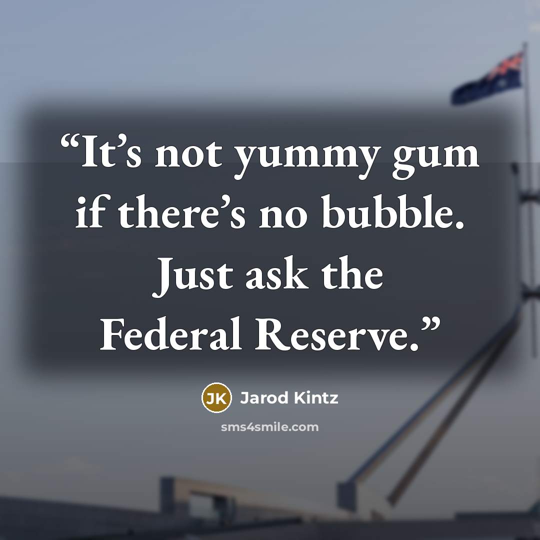 “It’s not yummy gum if there’s no bubble. Just ask the Federal Reserve.” quote by Jarod Kintz
