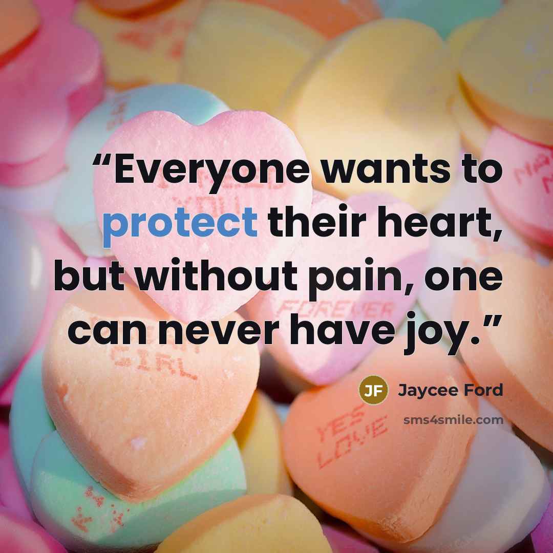 “Everyone wants to protect their heart, but without pain, one can never have joy.” quote by Jaycee Ford
