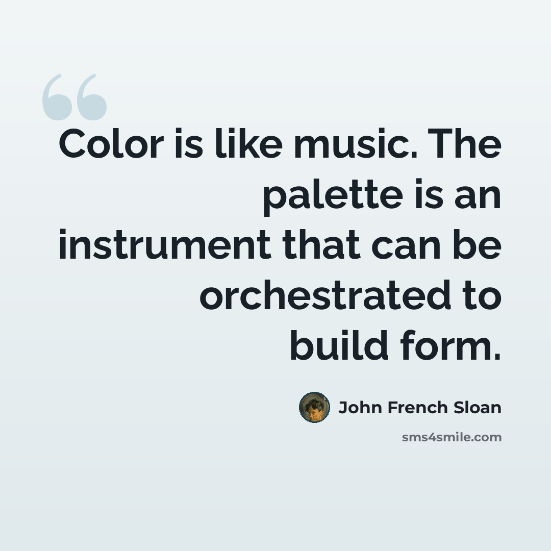 “Color is like music. The palette is an instrument that can be orchestrated to build form.” quote by John French Sloan