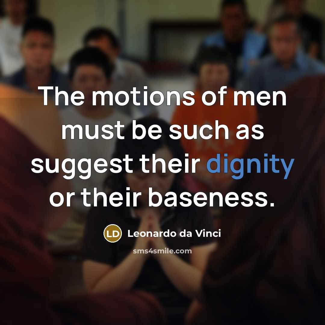 “The motions of men must be such as suggest their dignity or their baseness.” quote by Leonardo da Vinci