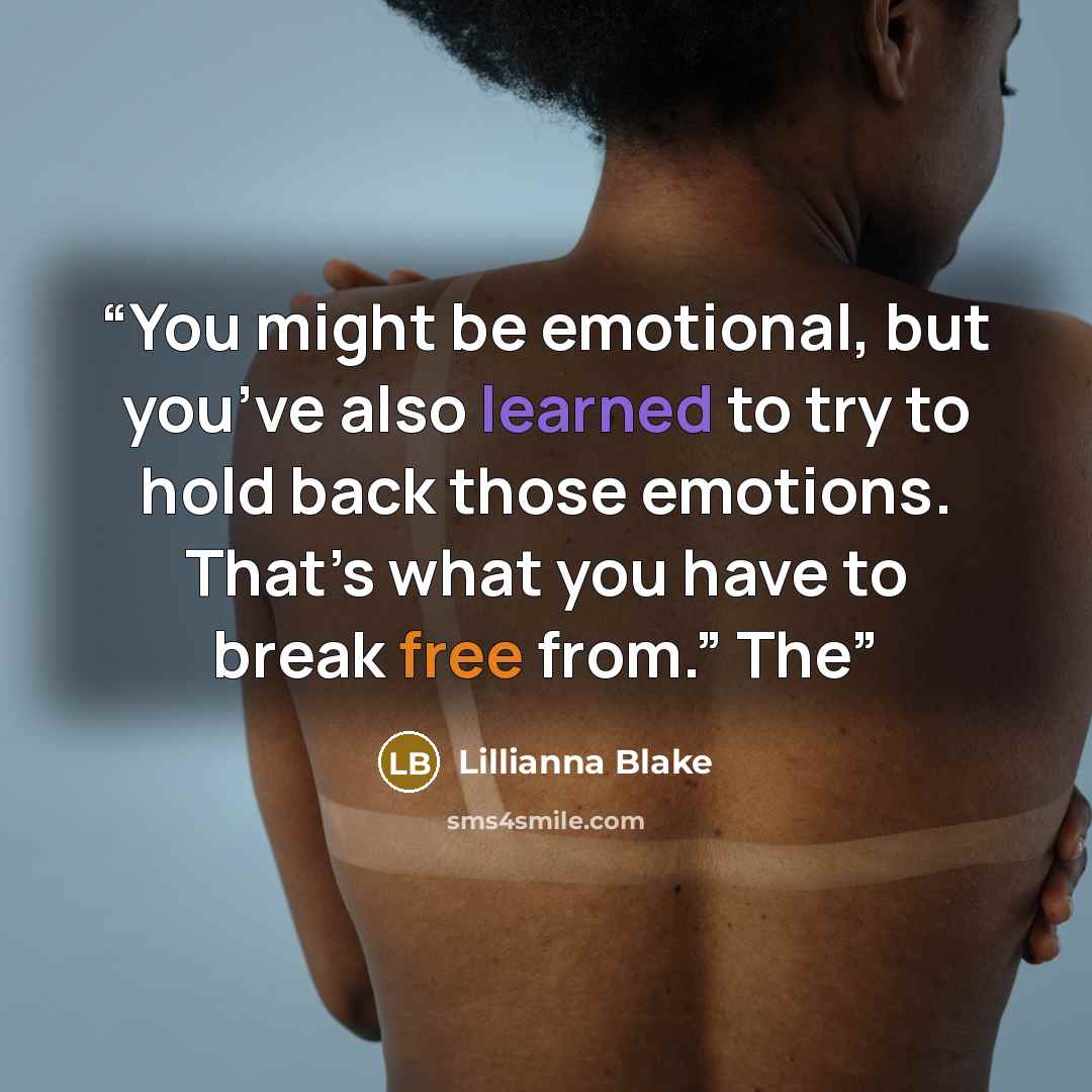 “You might be emotional, but you’ve also learned to try to hold back those emotions. That’s what you have to break free from.” The” quote by Lillianna Blake