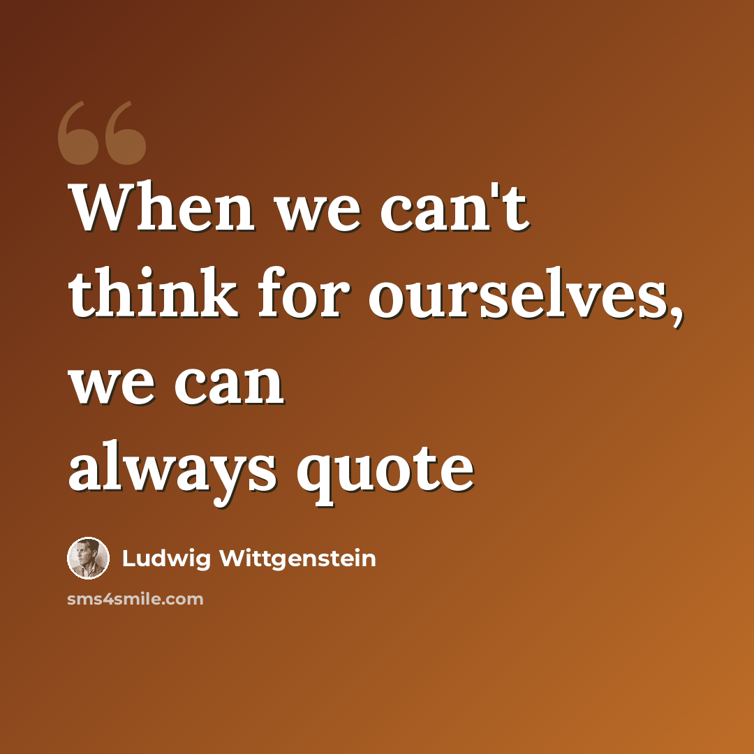 “When we can't think for ourselves, we can always quote” quote by Ludwig Wittgenstein
