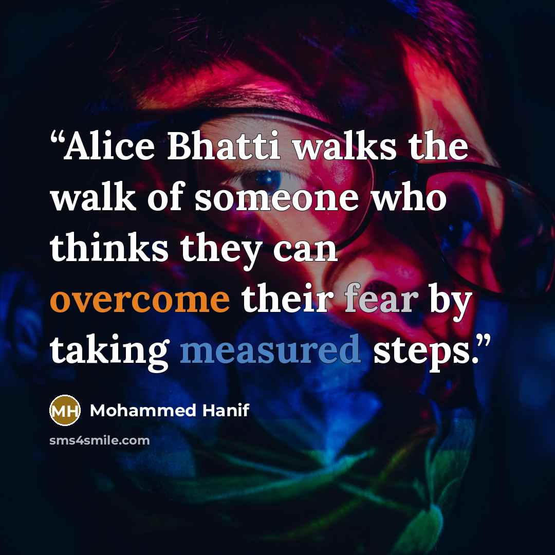 “Alice Bhatti walks the walk of someone who thinks they can overcome their fear by taking measured steps.” quote by Mohammed Hanif