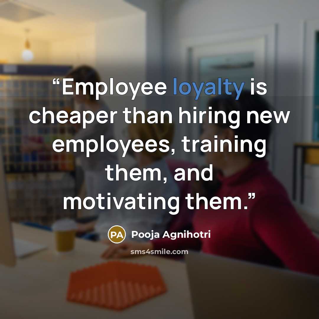 “Employee loyalty is cheaper than hiring new employees, training them, and motivating them.” quote by Pooja Agnihotri