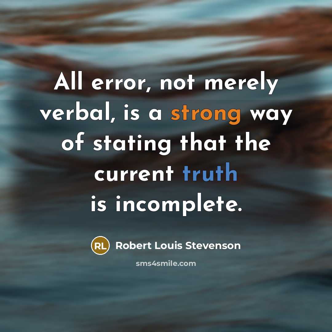 “All error, not merely verbal, is a strong way of stating that the current truth is incomplete.” quote by Robert Louis Stevenson