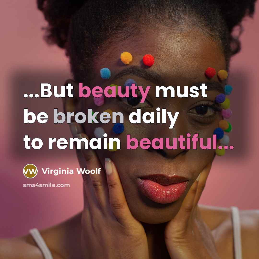 “...But beauty must be broken daily to remain beautiful...” quote by Virginia Woolf