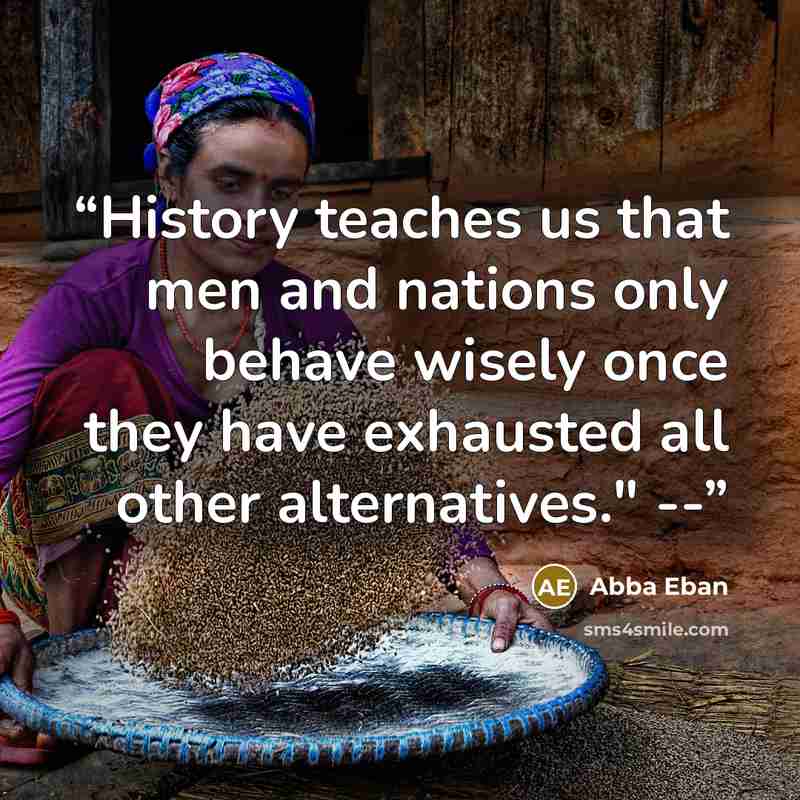 “History teaches us that men and nations only behave wisely once they have exhausted all other alternatives." --” quote by Abba Eban