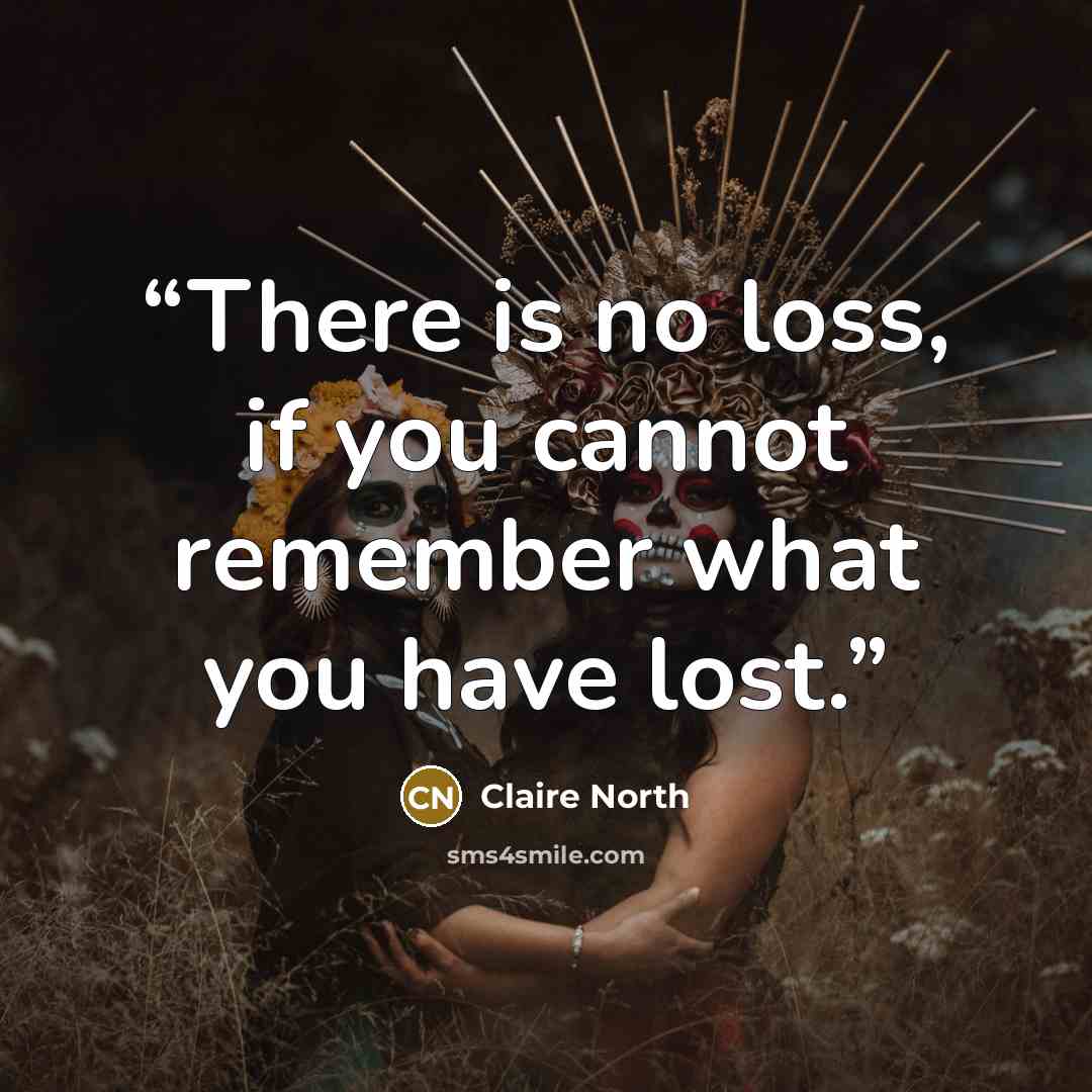 “There is no loss, if you cannot remember what you have lost.” quote by Claire North
