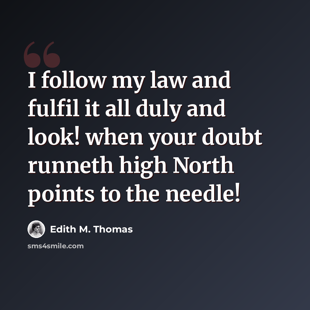 “I follow my law and fulfil it all duly and look! when your doubt runneth high North points to the needle!” quote by Edith M. Thomas