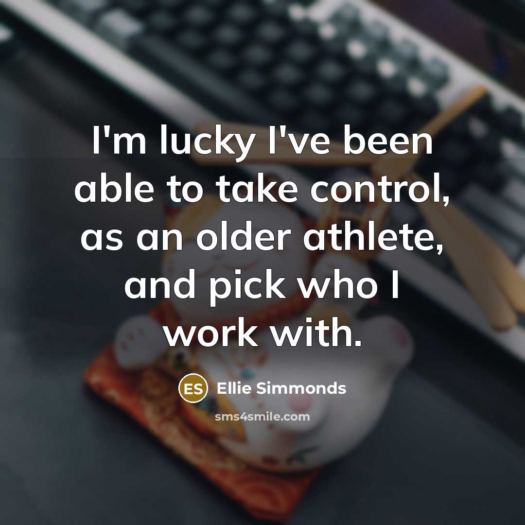 “I'm lucky I've been able to take control, as an older athlete, and pick who I work with.” quote by Ellie Simmonds