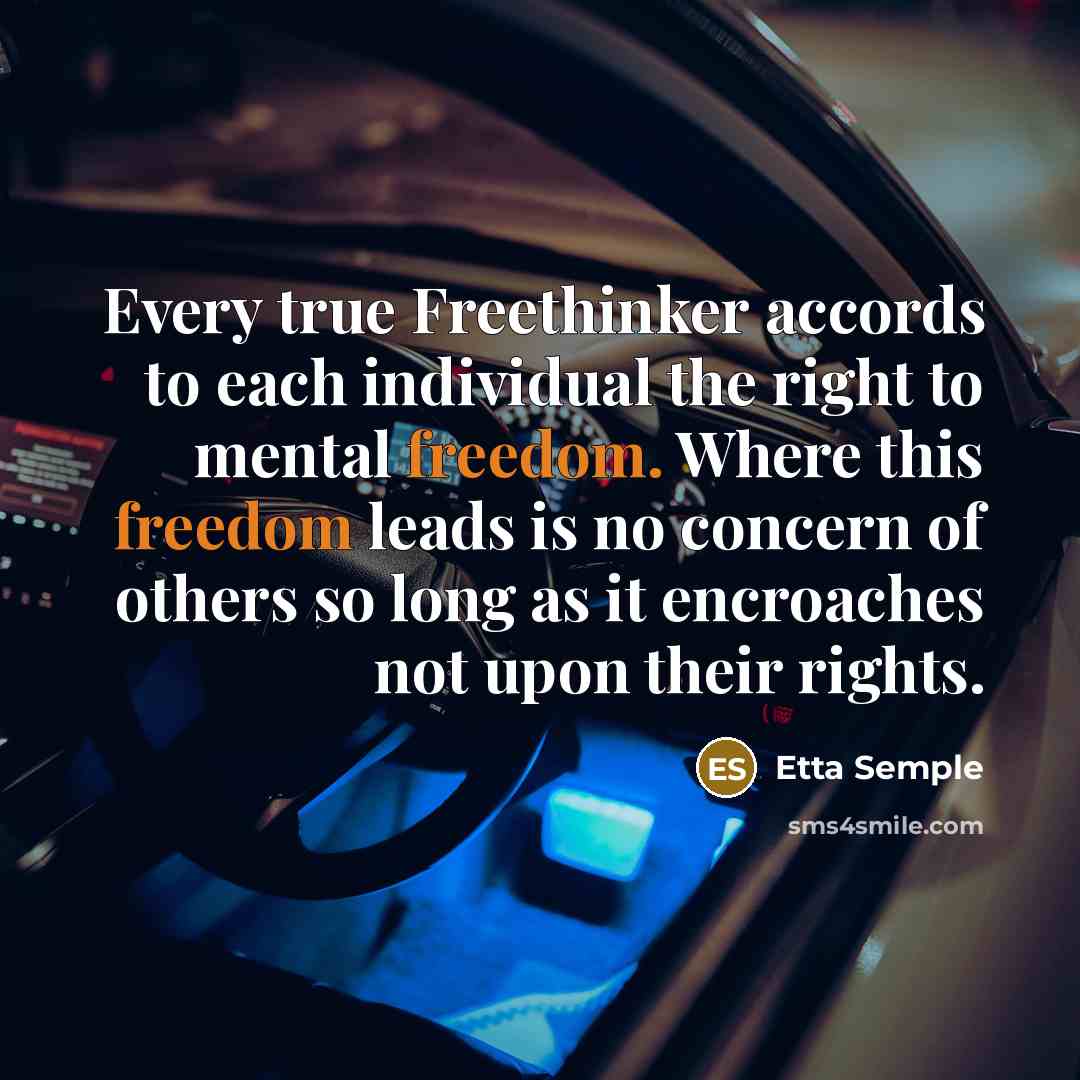 “Every true Freethinker accords to each individual the right to mental freedom. Where this freedom leads is no concern of others so long as it encroaches not upon their rights.” quote by Etta Semple