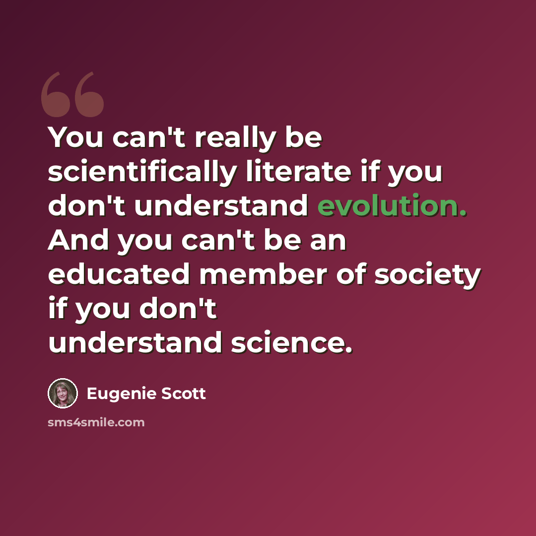 “You can't really be scientifically literate if you don't understand evolution. And you can't be an educated member of society if you don't understand science.” quote by Eugenie Scott