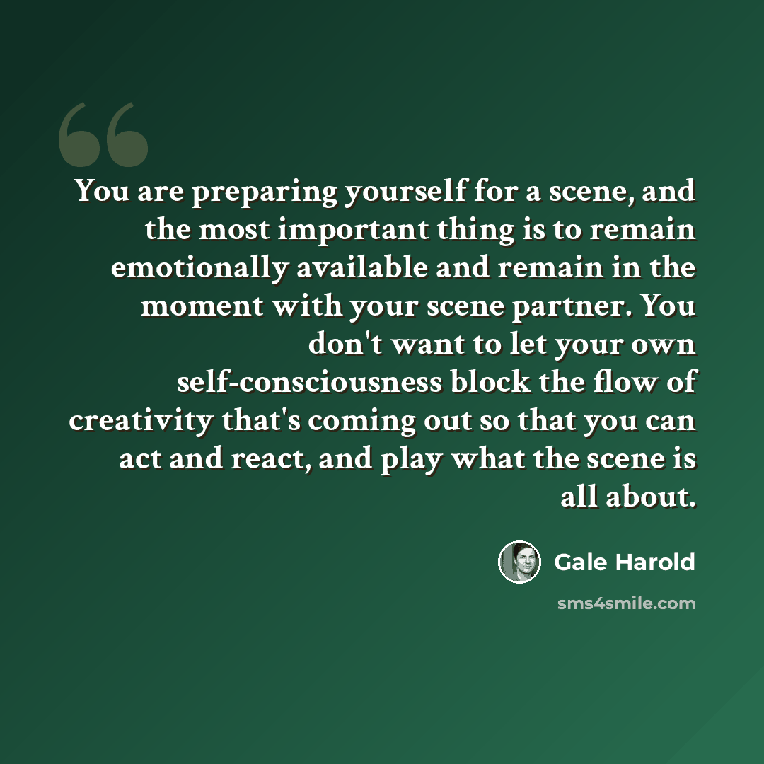 “You are preparing yourself for a scene, and the most important thing is to remain emotionally available and remain in the moment with your scene partner. You don't want to let your own self-consciousness block the flow of creativity that's coming out so that you can act and react, and play what…” quote by Gale Harold