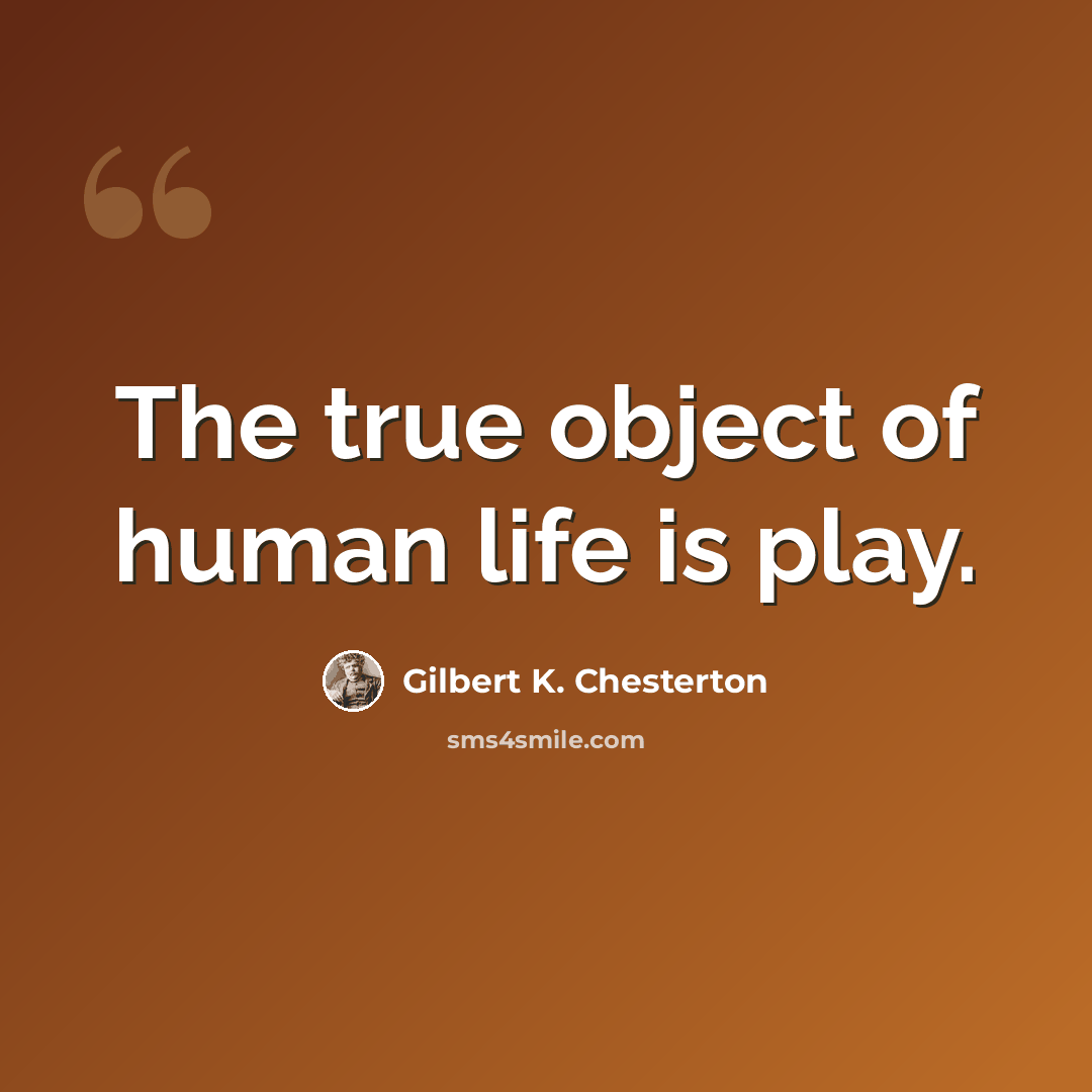 “The true object of human life is play.” quote by Gilbert K. Chesterton