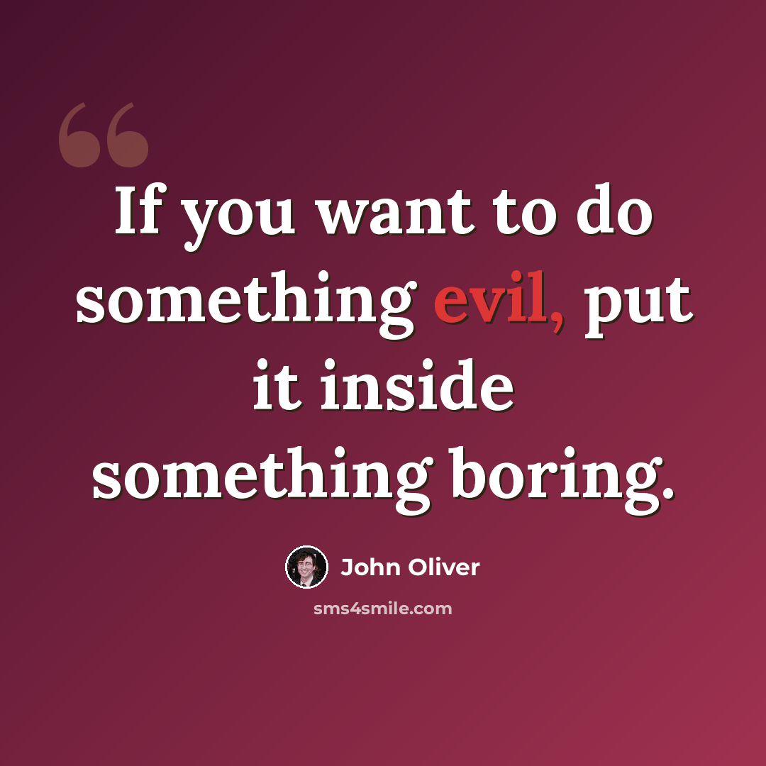 “If you want to do something evil, put it inside something boring.” quote by John Oliver