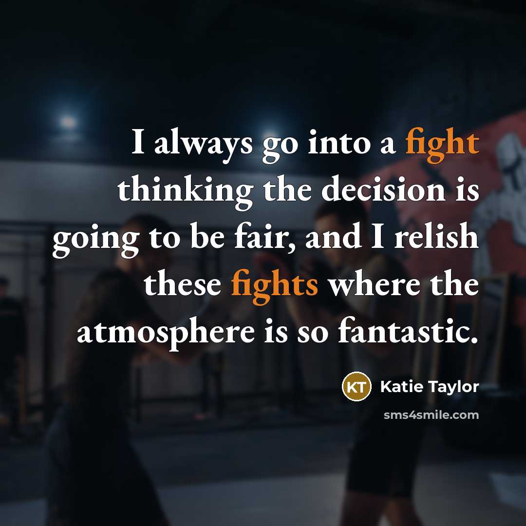 “I always go into a fight thinking the decision is going to be fair, and I relish these fights where the atmosphere is so fantastic.” quote by Katie Taylor