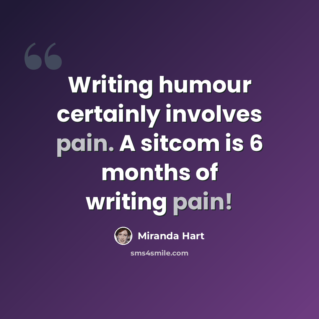 “Writing humour certainly involves pain. A sitcom is 6 months of writing pain!” quote by Miranda Hart