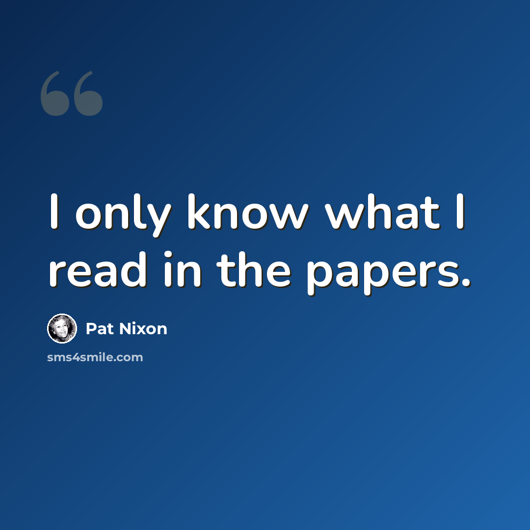 “I only know what I read in the papers.” quote by Pat Nixon