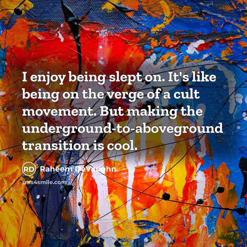 “I enjoy being slept on. It's like being on the verge of a cult movement. But making the underground-to-aboveground transition is cool.” quote by Raheem DeVaughn