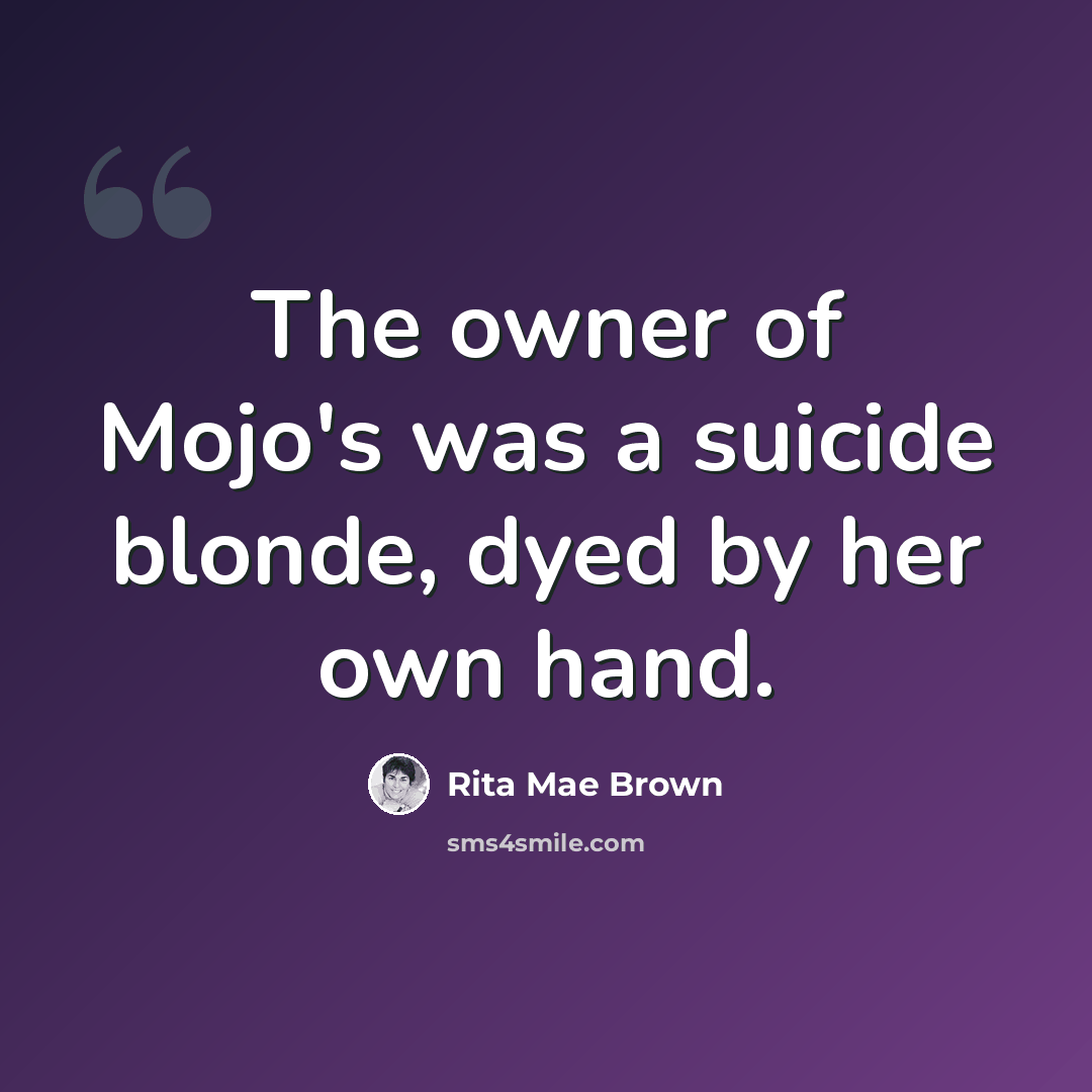 “The owner of Mojo's was a suicide blonde, dyed by her own hand.” quote by Rita Mae Brown