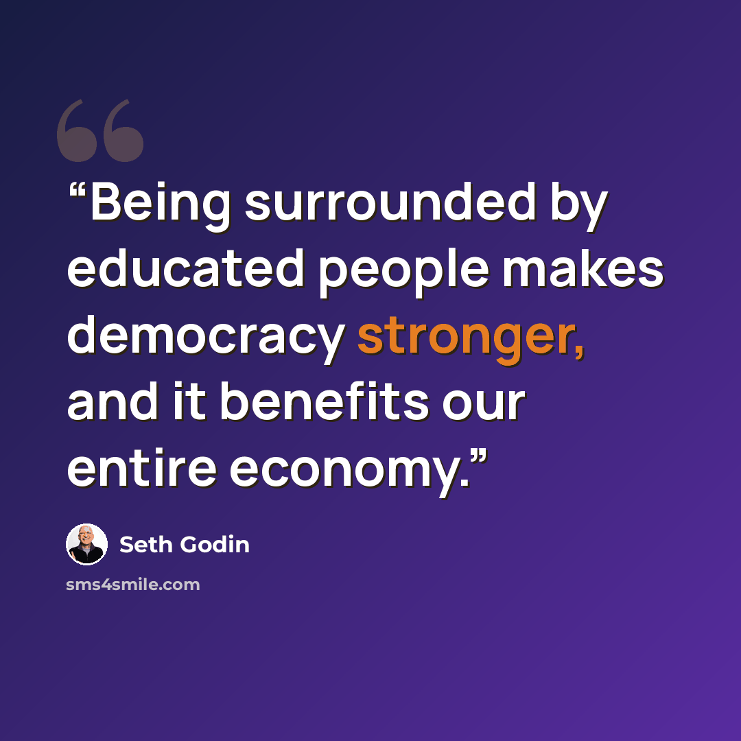“Being surrounded by educated people makes democracy stronger, and it benefits our entire economy.” quote by Seth Godin
