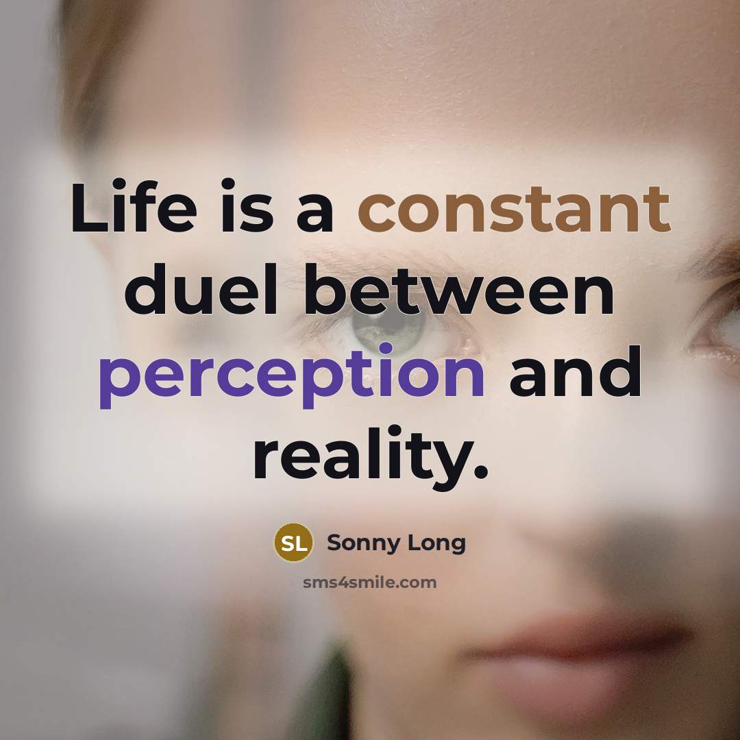 “Life is a constant duel between perception and reality.” quote by Sonny Long