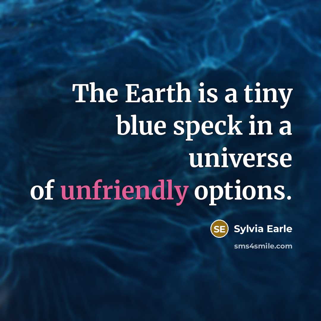 “The Earth is a tiny blue speck in a universe of unfriendly options.” quote by Sylvia Earle