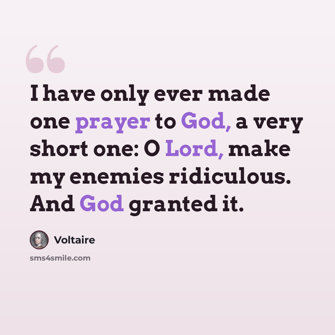 “I have only ever made one prayer to God, a very short one: O Lord, make my enemies ridiculous. And God granted it.” quote by Voltaire