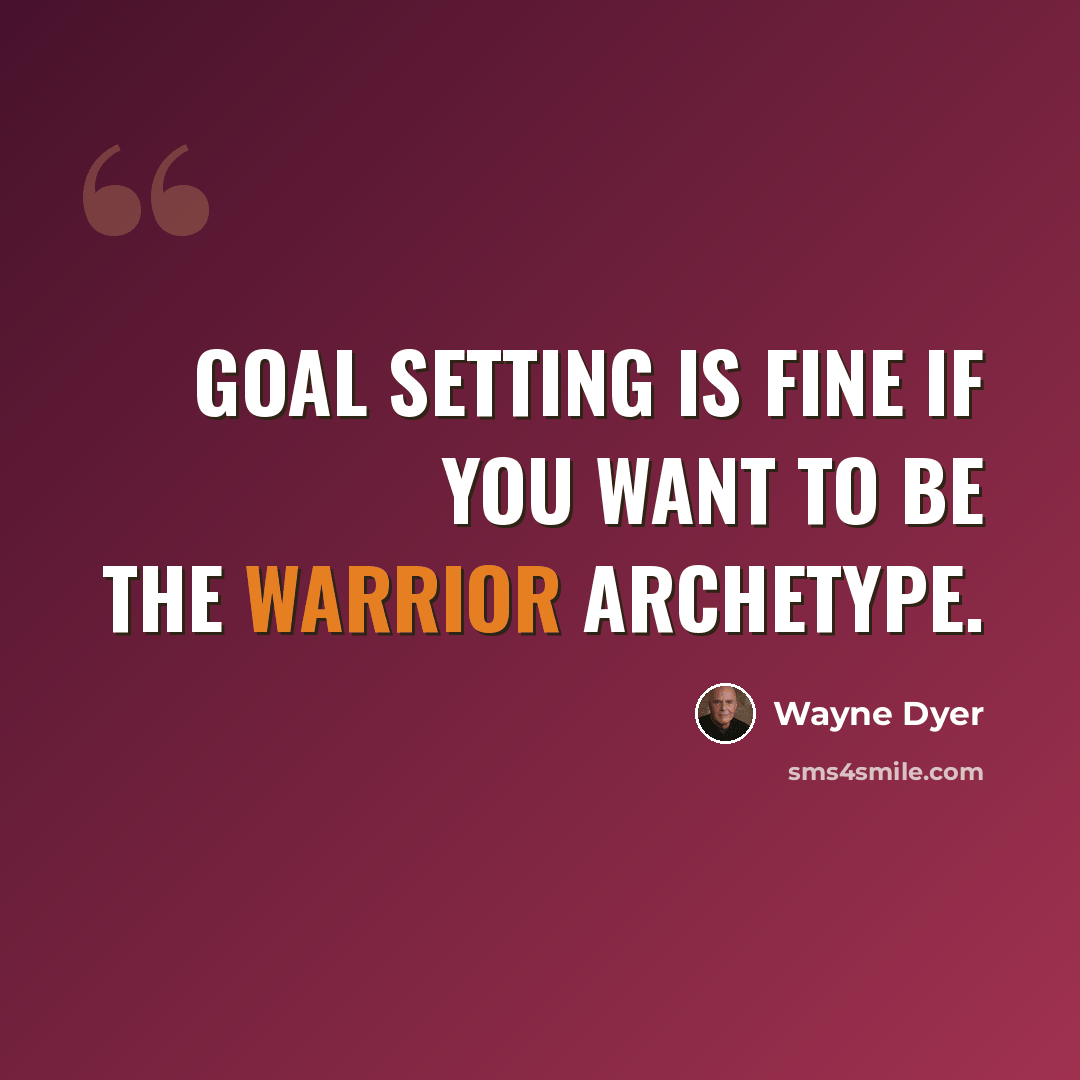 “Goal setting is fine if you want to be the warrior archetype.” quote by Wayne Dyer