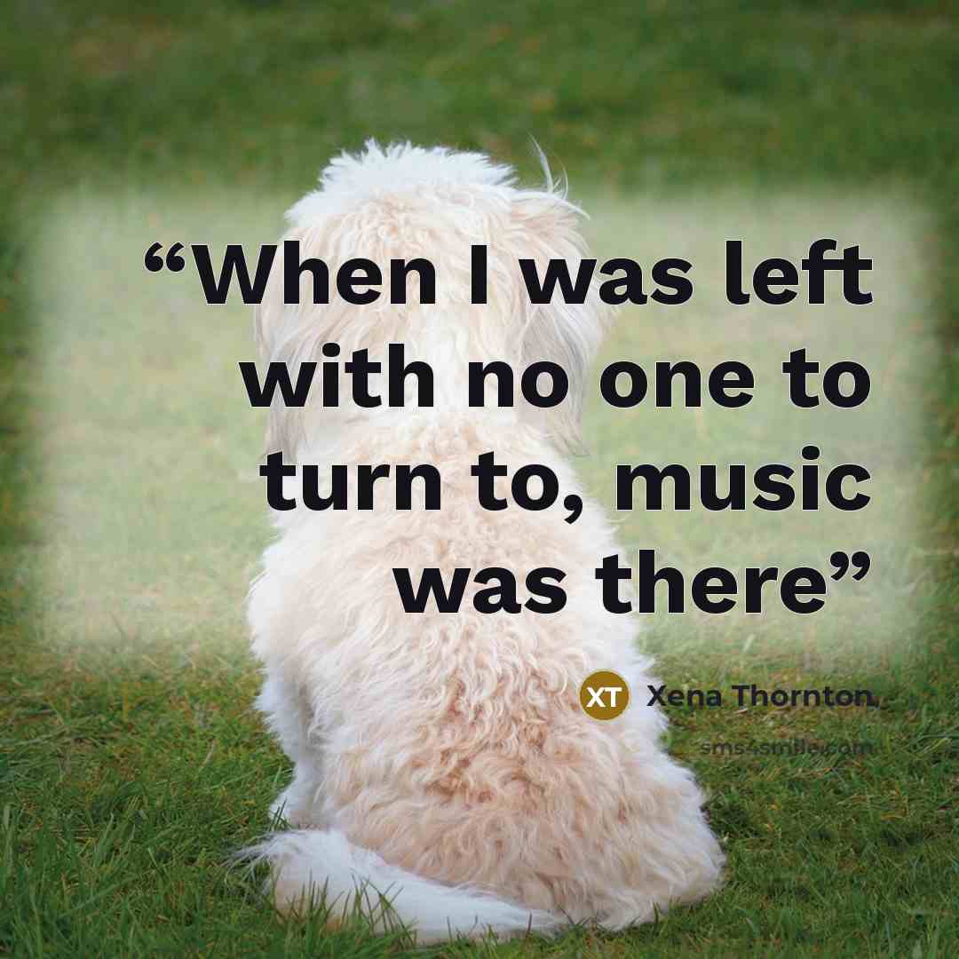 “When I was left with no one to turn to, music was there” quote by Xena Thornton