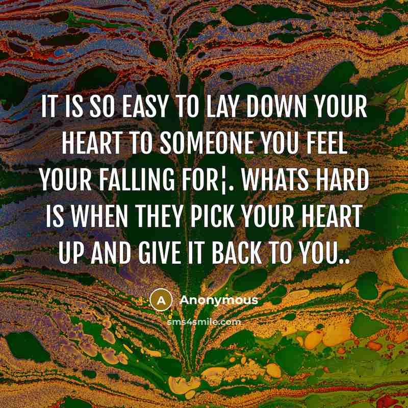 “It is so easy to lay down your heart to someone you feel your falling for¦. whats hard is when they pick your heart up and give it back to you..” quote by Anonymous