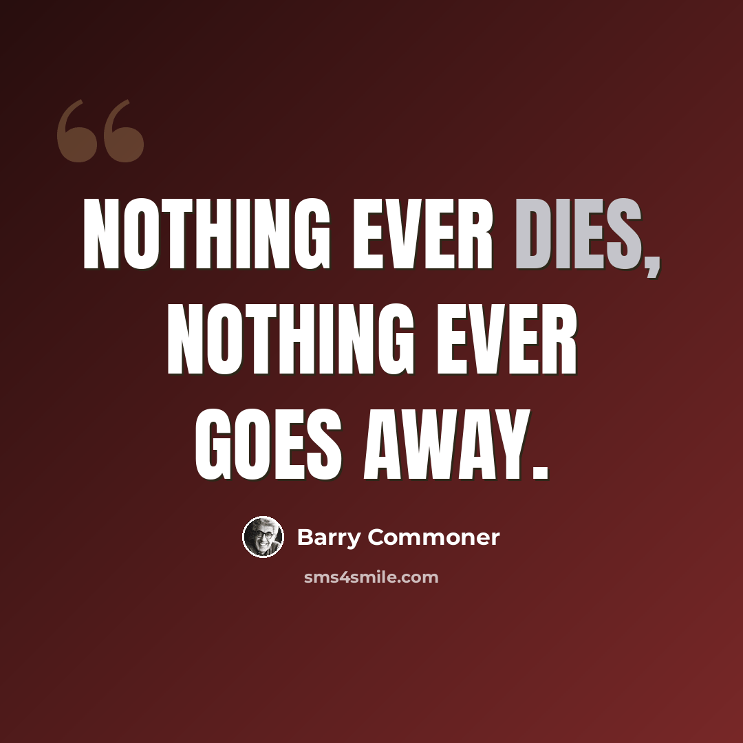“Nothing ever dies, nothing ever goes away.” quote by Barry Commoner