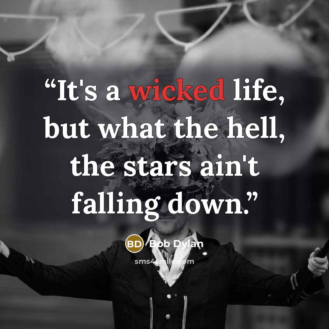“It's a wicked life, but what the hell, the stars ain't falling down.” quote by Bob Dylan
