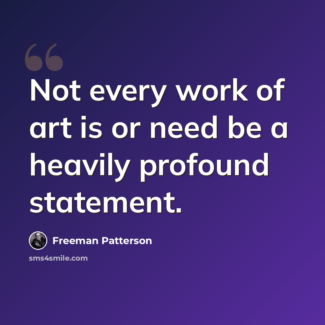 “Not every work of art is or need be a heavily profound statement.” quote by Freeman Patterson