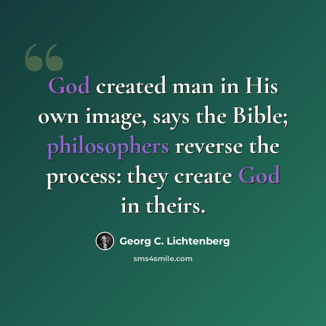 “God created man in His own image, says the Bible; philosophers reverse the process: they create God in theirs.” quote by Georg C. Lichtenberg