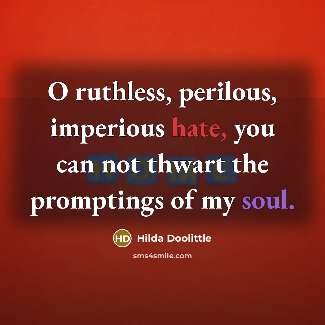 “O ruthless, perilous, imperious hate, you can not thwart the promptings of my soul.” quote by Hilda Doolittle