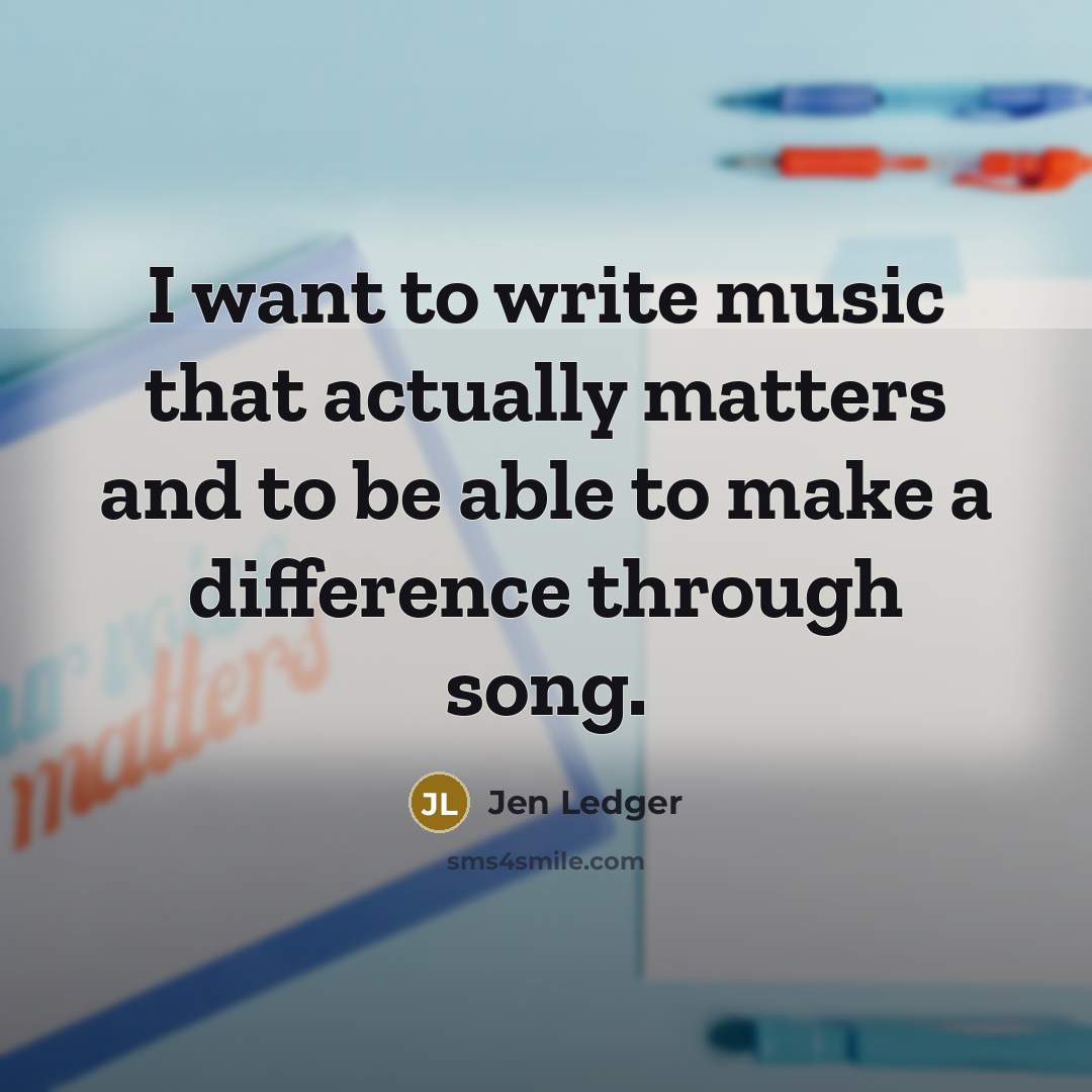 “I want to write music that actually matters and to be able to make a difference through song.” quote by Jen Ledger