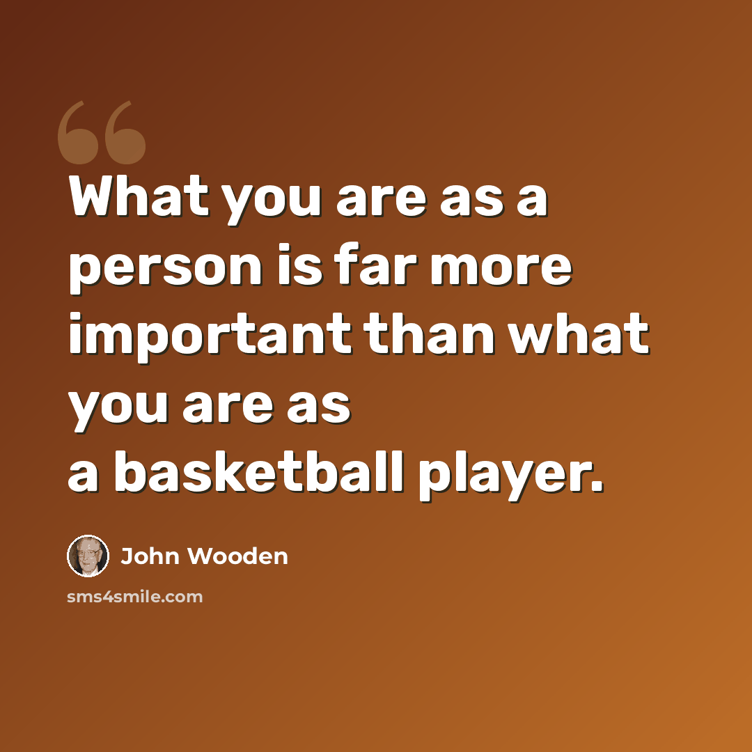 “What you are as a person is far more important than what you are as a basketball player.” quote by John Wooden