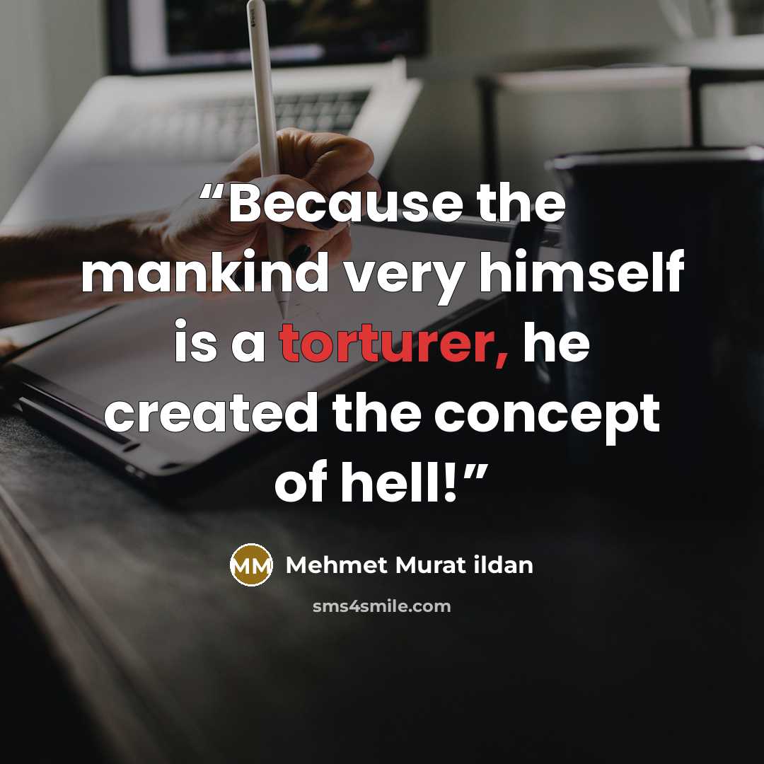 “Because the mankind very himself is a torturer, he created the concept of hell!” quote by Mehmet Murat ildan